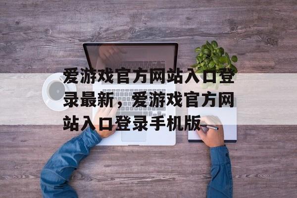 爱游戏官方网站入口登录最新，爱游戏官方网站入口登录手机版