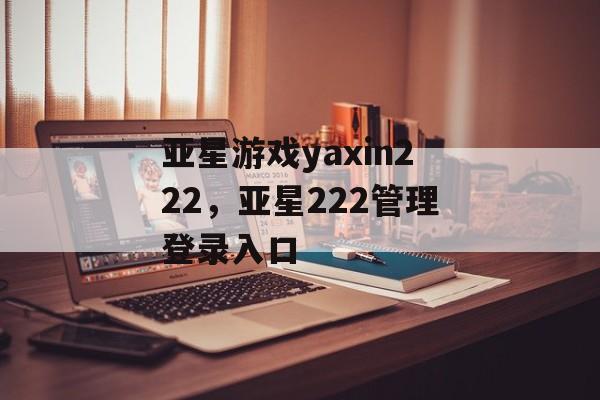 亚星游戏yaxin222，亚星222管理登录入口