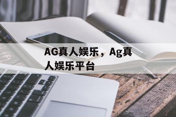 AG真人娱乐，Ag真人娱乐平台