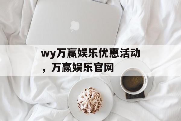 wy万赢娱乐优惠活动，万赢娱乐官网