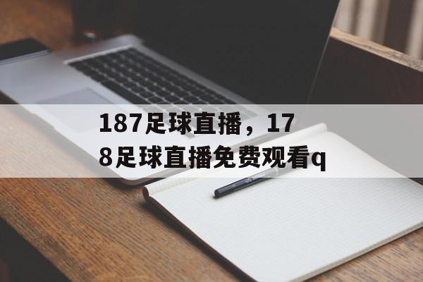 187足球直播，178足球直播免费观看q