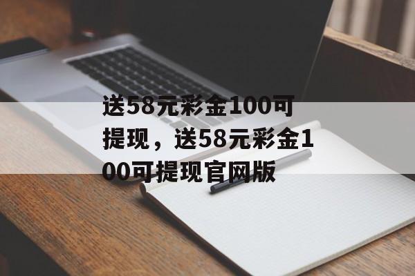 送58元彩金100可提现，送58元彩金100可提现官网版