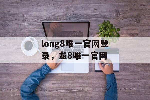 long8唯一官网登录，龙8唯一官网