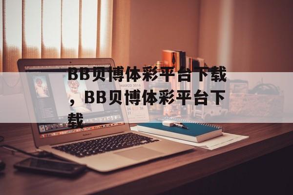 BB贝博体彩平台下载，BB贝博体彩平台下载