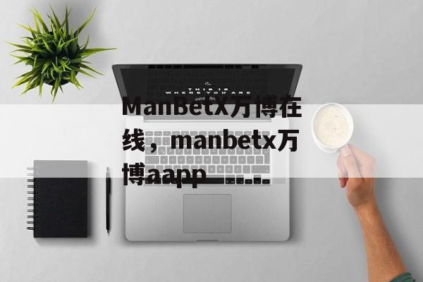 ManBetX万博在线，manbetx万博aapp