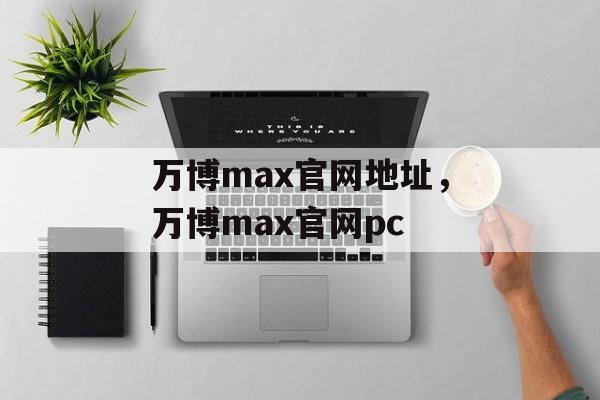 万博max官网地址，万博max官网pc