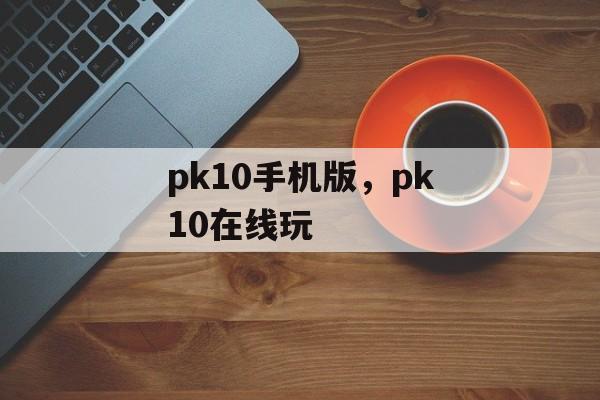 pk10手机版，pk10在线玩