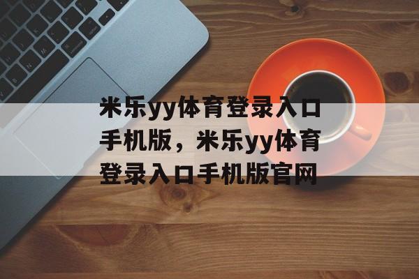 米乐yy体育登录入口手机版，米乐yy体育登录入口手机版官网