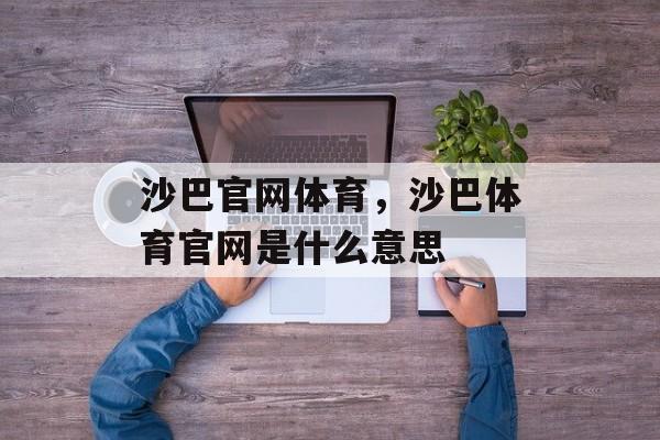 沙巴官网体育，沙巴体育官网是什么意思