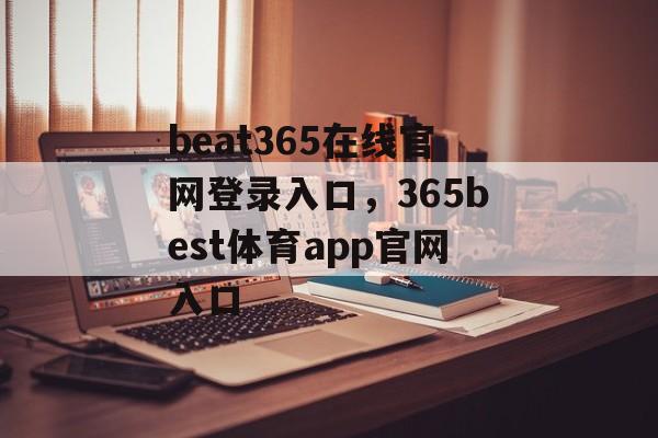 beat365在线官网登录入口，365best体育app官网入口