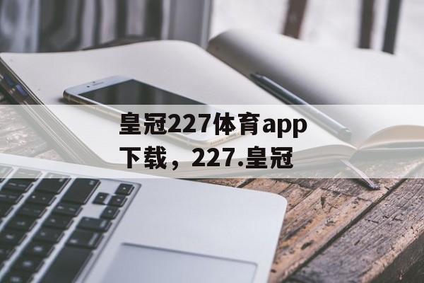 皇冠227体育app下载，227.皇冠