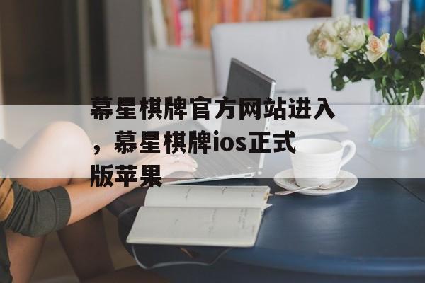 幕星棋牌官方网站进入，慕星棋牌ios正式版苹果