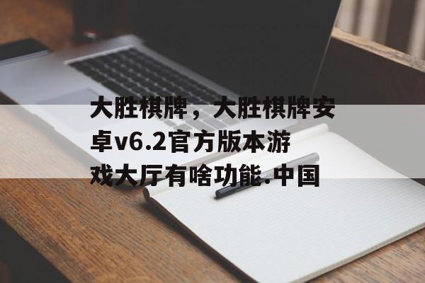 大胜棋牌，大胜棋牌安卓v6.2官方版本游戏大厅有啥功能.中国