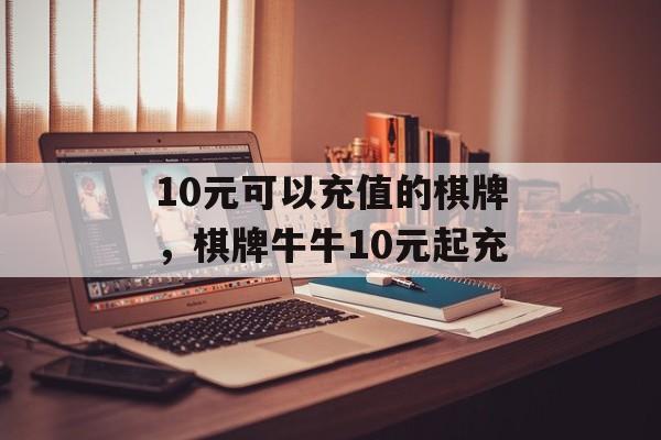 10元可以充值的棋牌，棋牌牛牛10元起充