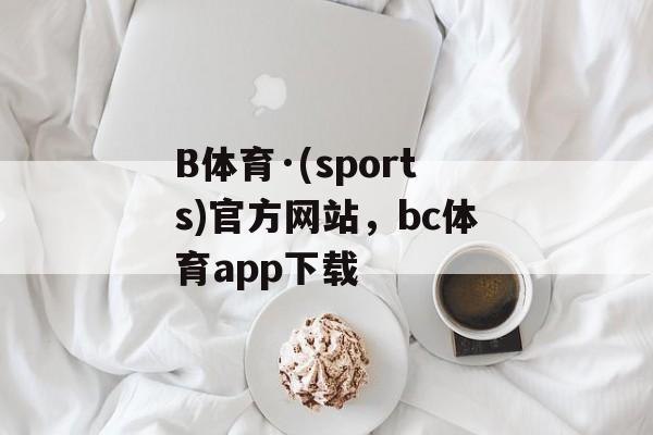 B体育·(sports)官方网站，bc体育app下载