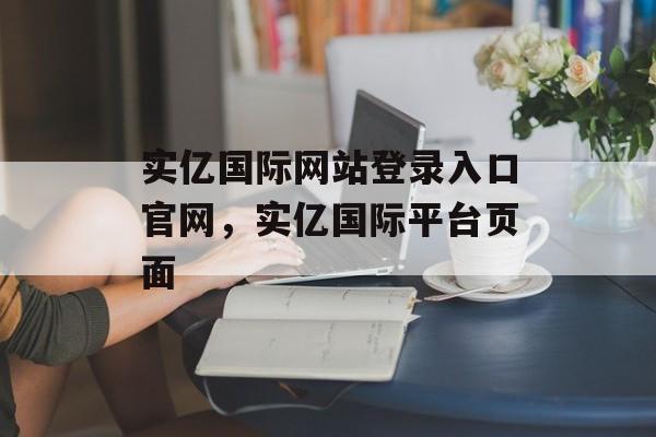 实亿国际网站登录入口官网，实亿国际平台页面