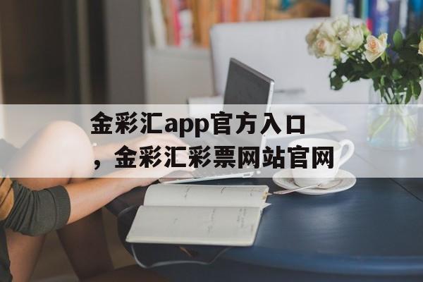 金彩汇app官方入口，金彩汇彩票网站官网