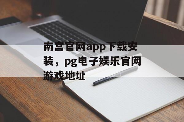 南宫官网app下载安装，pg电子娱乐官网游戏地址