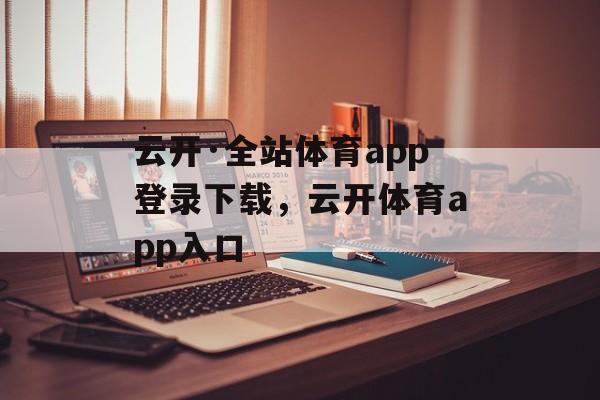 云开·全站体育app登录下载，云开体育app入口