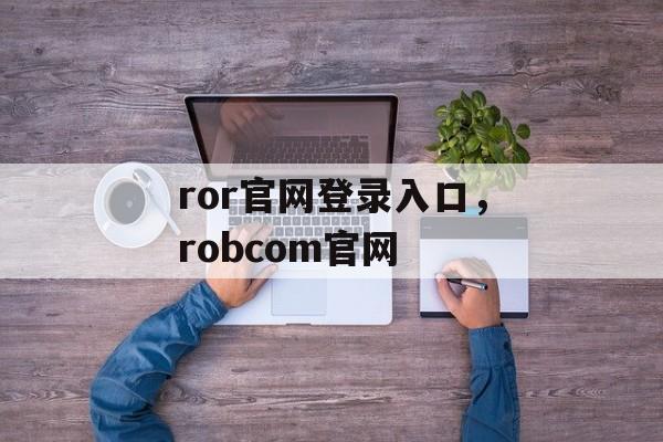 ror官网登录入口，robcom官网