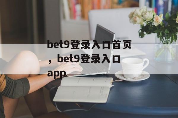 bet9登录入口首页，bet9登录入口 app