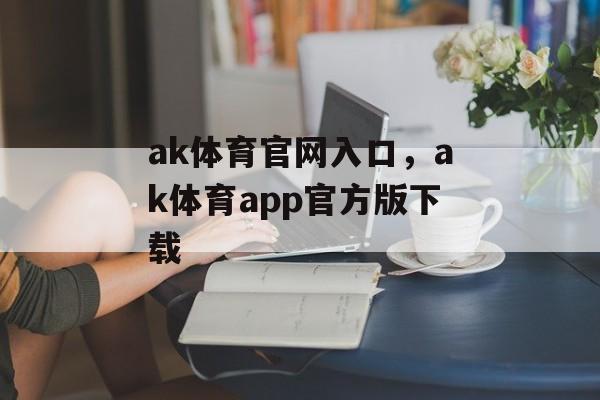 ak体育官网入口，ak体育app官方版下载