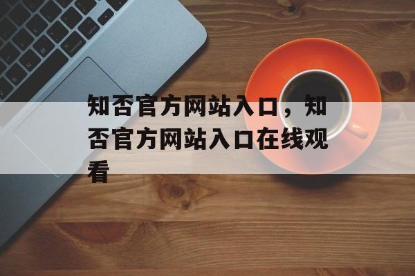 知否官方网站入口，知否官方网站入口在线观看