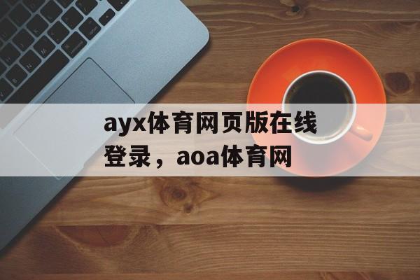 ayx体育网页版在线登录，aoa体育网