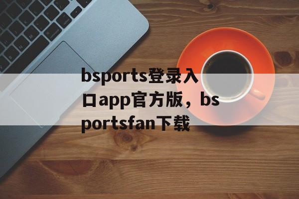 bsports登录入口app官方版，bsportsfan下载