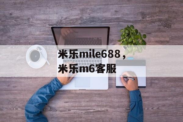 米乐mile688，米乐m6客服