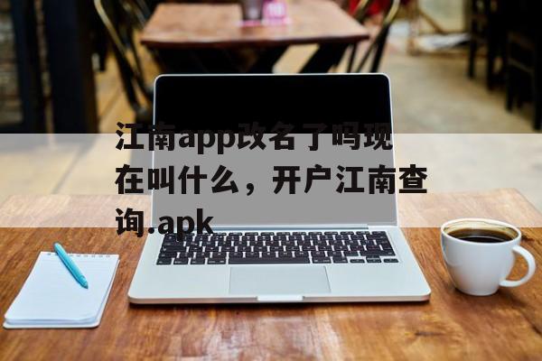 江南app改名了吗现在叫什么，开户江南查询.apk