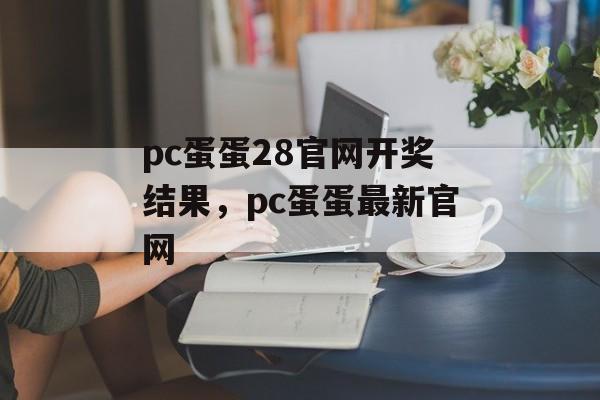 pc蛋蛋28官网开奖结果，pc蛋蛋最新官网