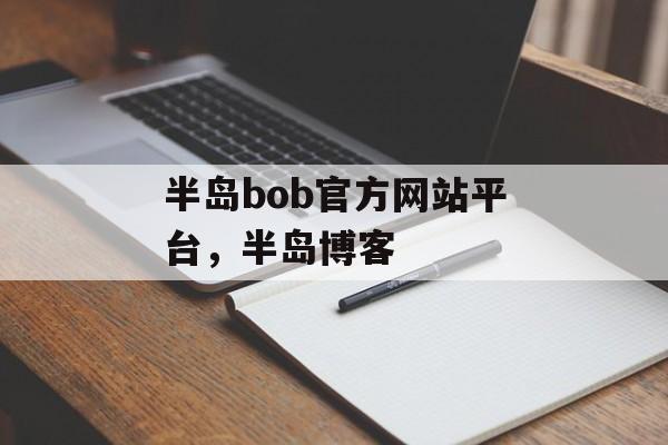 半岛bob官方网站平台，半岛博客