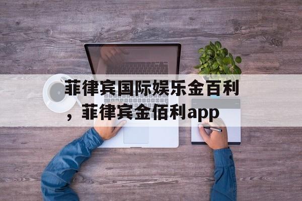 菲律宾国际娱乐金百利，菲律宾金佰利app