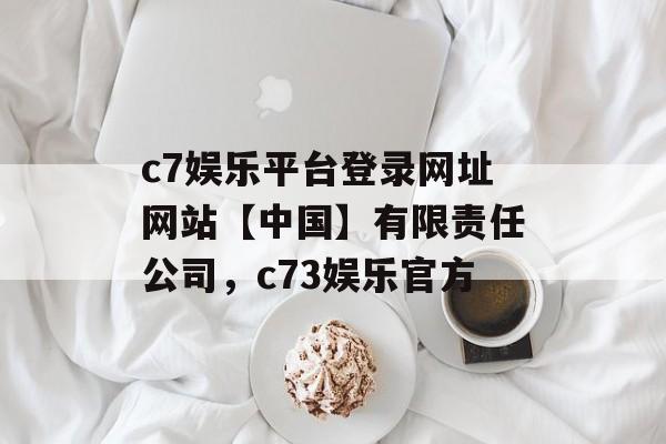 c7娱乐平台登录网址网站【中国】有限责任公司，c73娱乐官方