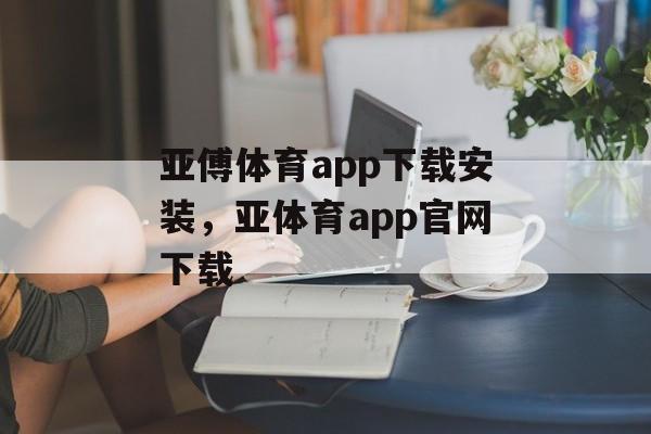 亚傅体育app下载安装，亚体育app官网下载