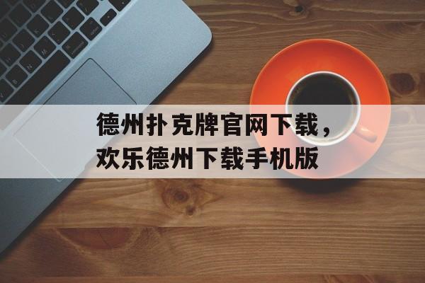 德州扑克牌官网下载，欢乐德州下载手机版