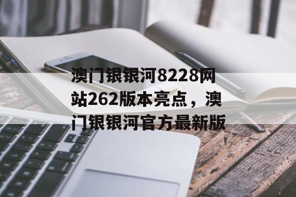 澳门银银河8228网站262版本亮点，澳门银银河官方最新版