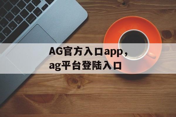 AG官方入口app，ag平台登陆入口