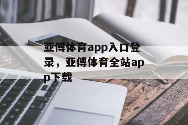 亚傅体育app入口登录，亚傅体育全站app下载