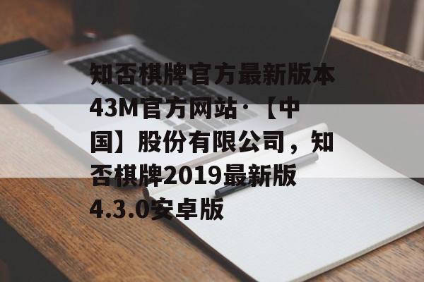 知否棋牌官方最新版本43M官方网站·【中国】股份有限公司，知否棋牌2019最新版4.3.0安卓版