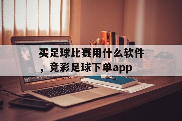 买足球比赛用什么软件，竞彩足球下单app