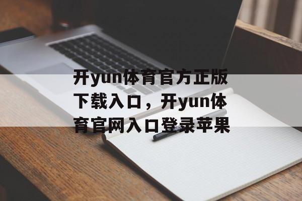 开yun体育官方正版下载入口，开yun体育官网入口登录苹果