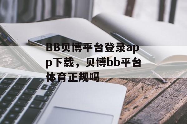 BB贝博平台登录app下载，贝博bb平台体育正规吗