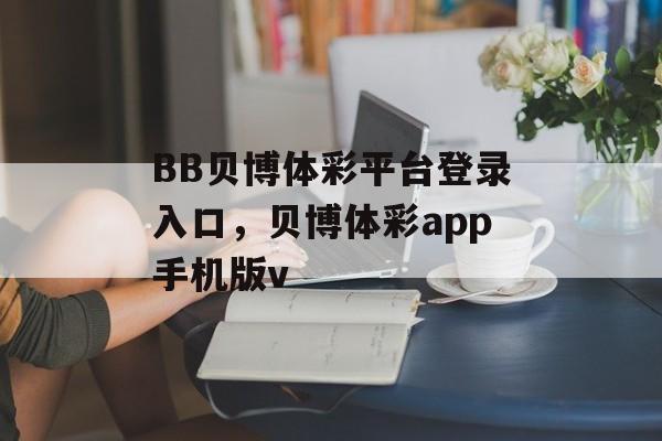 BB贝博体彩平台登录入口，贝博体彩app手机版v