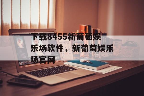 下载8455新葡萄娱乐场软件，新葡萄娱乐场官网