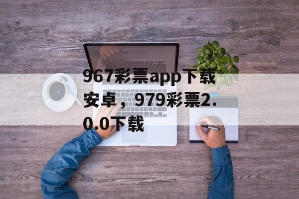 967彩票app下载安卓，979彩票2.0.0下载