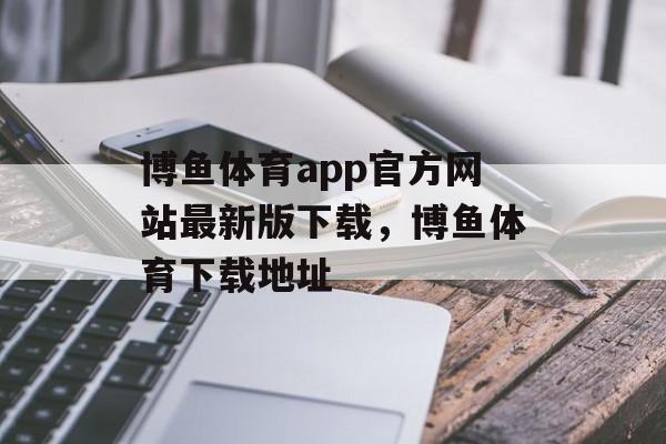 博鱼体育app官方网站最新版下载，博鱼体育下载地址