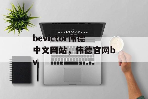 bevictor伟德中文网站，伟德官网bv