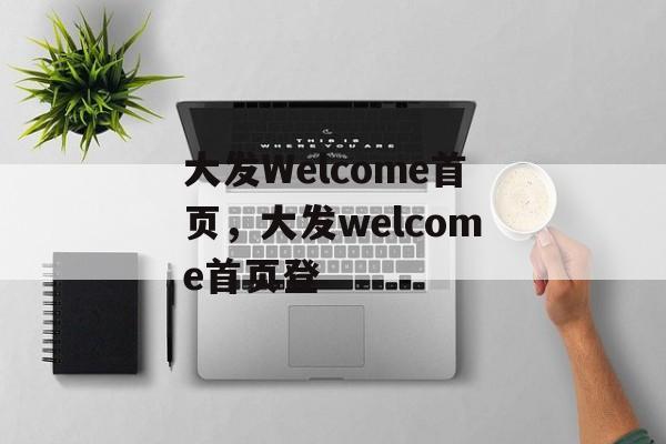 大发Welcome首页，大发welcome首页登